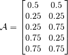 \mathcal{A} = \begin{bmatrix} 0.5 & 0.5 \\ 0.25 & 0.25 \\ 
0.25 & 0.75 \\ 0.75 & 0.25 \\ 0.75 & 0.75 \end{bmatrix}